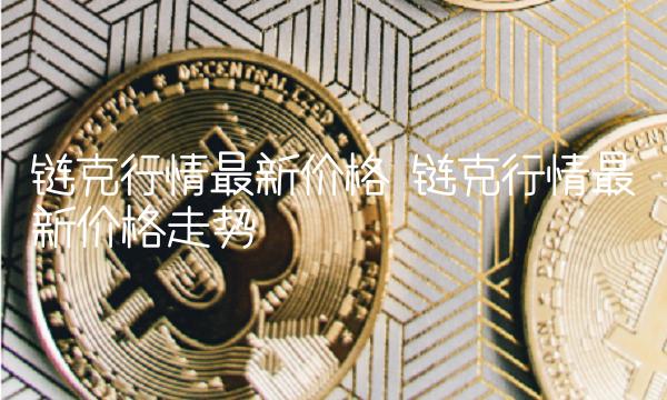 链克行情最新价格 链克行情最新价格走势-第1张图片-交易所